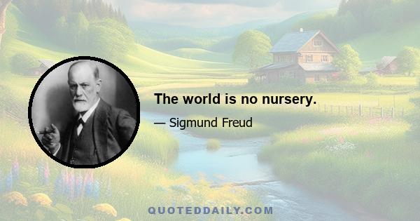 The world is no nursery.