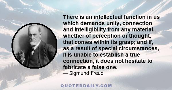 There is an intellectual function in us which demands unity, connection and intelligibility from any material, whether of perception or thought, that comes within its grasp; and if, as a result of special circumstances, 