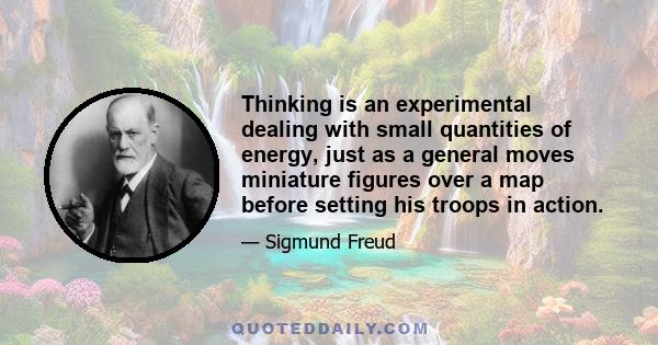 Thinking is an experimental dealing with small quantities of energy, just as a general moves miniature figures over a map before setting his troops in action.