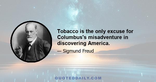 Tobacco is the only excuse for Columbus's misadventure in discovering America.