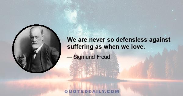 We are never so defensless against suffering as when we love.