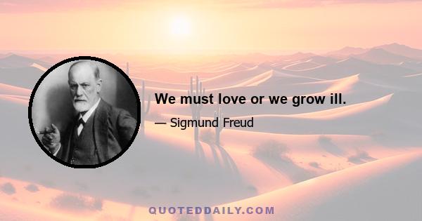 We must love or we grow ill.