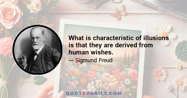 What is characteristic of illusions is that they are derived from human wishes.