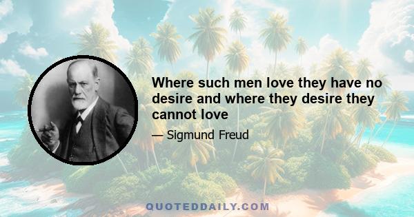 Where such men love they have no desire and where they desire they cannot love