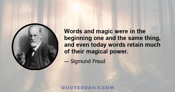 Words and magic were in the beginning one and the same thing, and even today words retain much of their magical power.