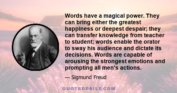 Words have a magical power. They can bring either the greatest happiness or deepest despair; they can transfer knowledge from teacher to student; words enable the orator to sway his audience and dictate its decisions.