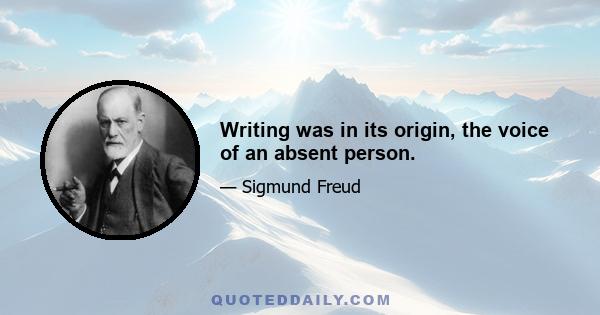 Writing was in its origin, the voice of an absent person.