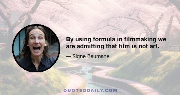 By using formula in filmmaking we are admitting that film is not art.