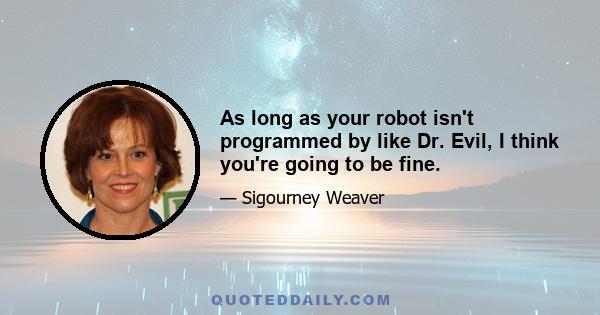 As long as your robot isn't programmed by like Dr. Evil, I think you're going to be fine.