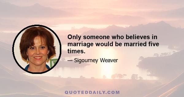 Only someone who believes in marriage would be married five times.