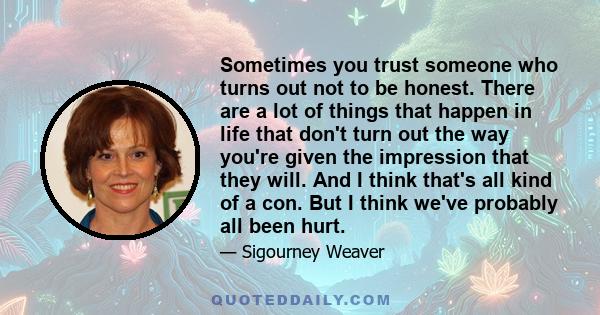 Sometimes you trust someone who turns out not to be honest. There are a lot of things that happen in life that don't turn out the way you're given the impression that they will. And I think that's all kind of a con. But 