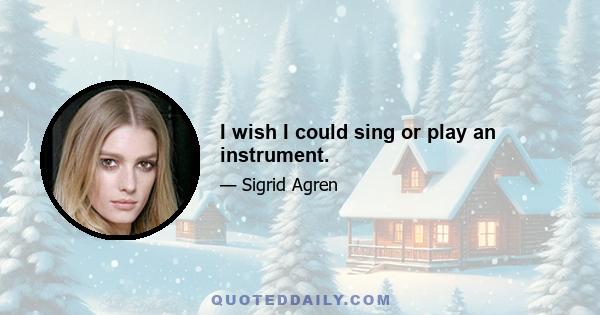 I wish I could sing or play an instrument.