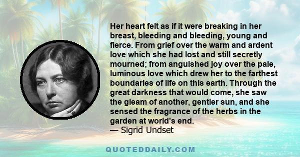 Her heart felt as if it were breaking in her breast, bleeding and bleeding, young and fierce. From grief over the warm and ardent love which she had lost and still secretly mourned; from anguished joy over the pale,