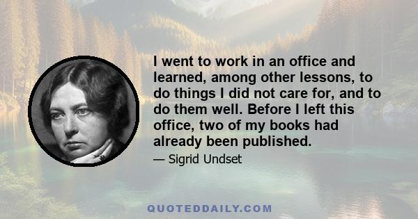 I went to work in an office and learned, among other lessons, to do things I did not care for, and to do them well. Before I left this office, two of my books had already been published.