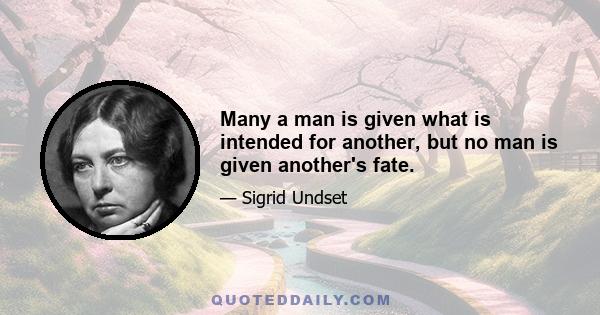 Many a man is given what is intended for another, but no man is given another's fate.