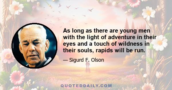 As long as there are young men with the light of adventure in their eyes and a touch of wildness in their souls, rapids will be run.