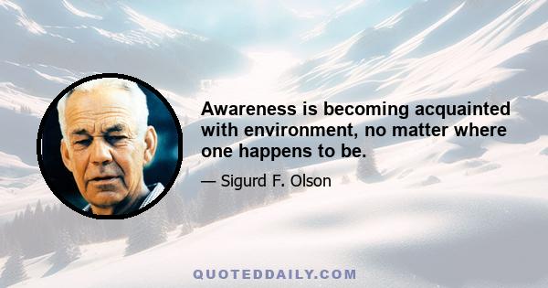 Awareness is becoming acquainted with environment, no matter where one happens to be.