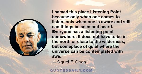 I named this place Listening Point because only when one comes to listen, only when one is aware and still, can things be seen and heard. Everyone has a listening point somewhere. It does not have to be in the north or