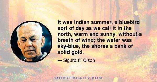 It was Indian summer, a bluebird sort of day as we call it in the north, warm and sunny, without a breath of wind; the water was sky-blue, the shores a bank of solid gold.