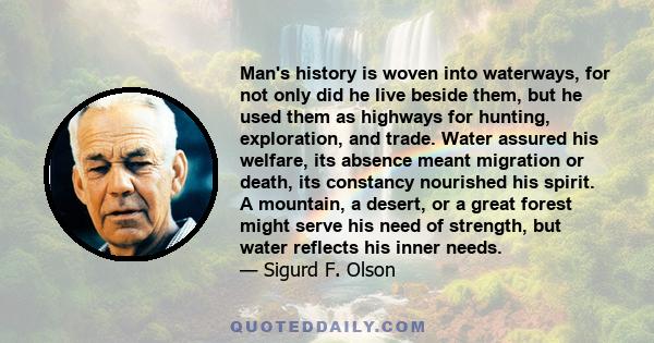 Man's history is woven into waterways, for not only did he live beside them, but he used them as highways for hunting, exploration, and trade. Water assured his welfare, its absence meant migration or death, its