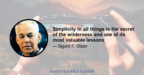 Simplicity in all things is the secret of the wilderness and one of its most valuable lessons