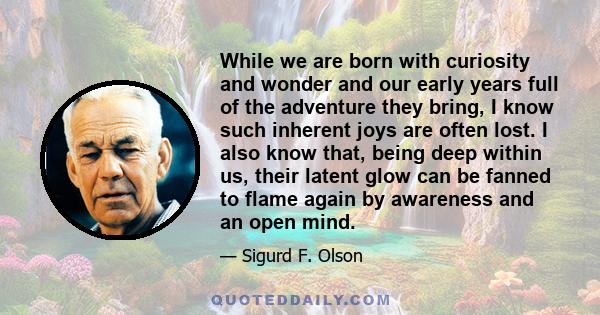 While we are born with curiosity and wonder and our early years full of the adventure they bring, I know such inherent joys are often lost. I also know that, being deep within us, their latent glow can be fanned to