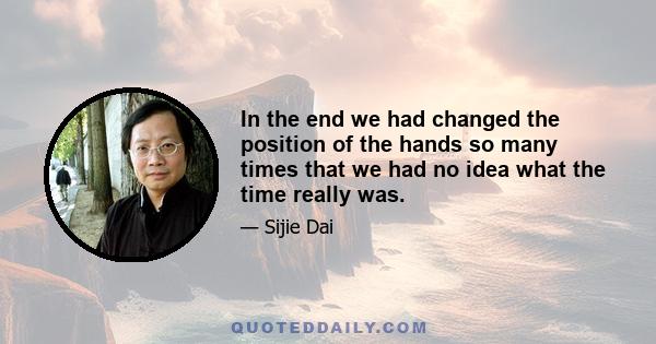 In the end we had changed the position of the hands so many times that we had no idea what the time really was.