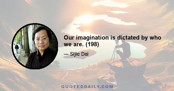 Our imagination is dictated by who we are. (198)