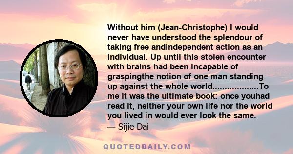 Without him (Jean-Christophe) I would never have understood the splendour of taking free andindependent action as an individual. Up until this stolen encounter with brains had been incapable of graspingthe notion of one 