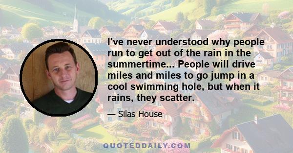 I've never understood why people run to get out of the rain in the summertime... People will drive miles and miles to go jump in a cool swimming hole, but when it rains, they scatter.