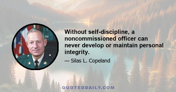 Without self-discipline, a noncommissioned officer can never develop or maintain personal integrity.