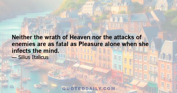 Neither the wrath of Heaven nor the attacks of enemies are as fatal as Pleasure alone when she infects the mind.