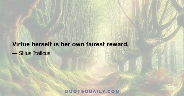 Virtue herself is her own fairest reward.