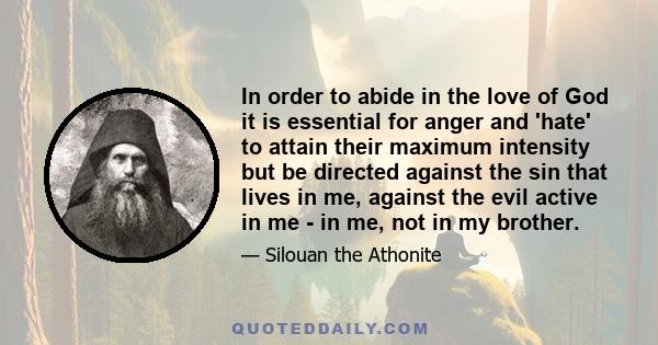 In order to abide in the love of God it is essential for anger and 'hate' to attain their maximum intensity but be directed against the sin that lives in me, against the evil active in me - in me, not in my brother.