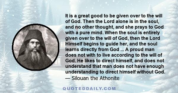 It is a great good to be given over to the will of God. Then the Lord alone is in the soul, and no other thought, and she prays to God with a pure mind. When the soul is entirely given over to the will of God, then the