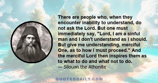 There are people who, when they encounter inability to understand, do not ask the Lord. But one must immediately say, Lord, I am a sinful man and I don't understand as I should. But give me understanding, merciful One,