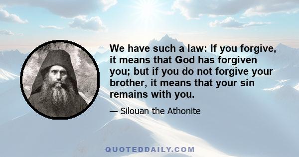 We have such a law: If you forgive, it means that God has forgiven you; but if you do not forgive your brother, it means that your sin remains with you.