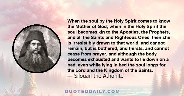 When the soul by the Holy Spirit comes to know the Mother of God; when in the Holy Spirit the soul becomes kin to the Apostles, the Prophets, and all the Saints and Righteous Ones, then she is irresistibly drawn to that 