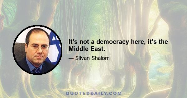 It's not a democracy here, it's the Middle East.