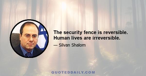 The security fence is reversible. Human lives are irreversible.