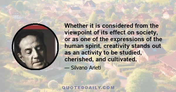 Whether it is considered from the viewpoint of its effect on society, or as one of the expressions of the human spirit, creativity stands out as an activity to be studied, cherished, and cultivated.