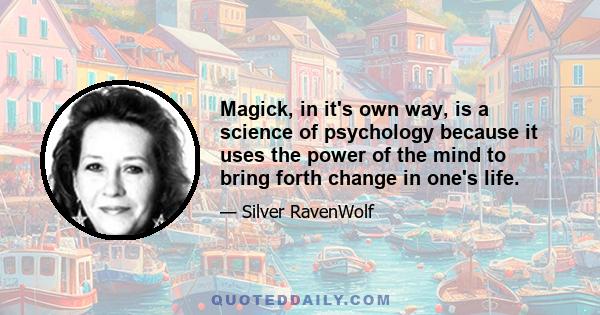 Magick, in it's own way, is a science of psychology because it uses the power of the mind to bring forth change in one's life.