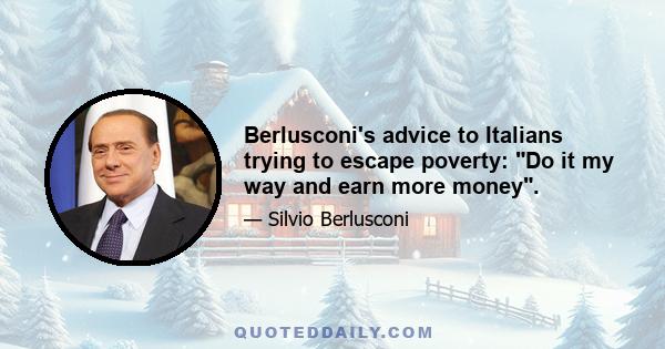 Berlusconi's advice to Italians trying to escape poverty: Do it my way and earn more money.