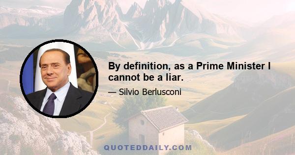 By definition, as a Prime Minister I cannot be a liar.