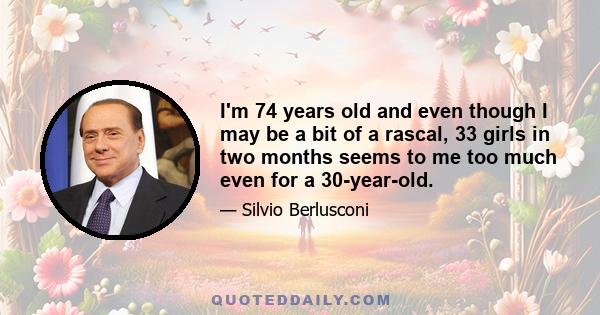 I'm 74 years old and even though I may be a bit of a rascal, 33 girls in two months seems to me too much even for a 30-year-old.