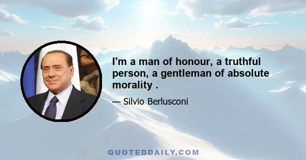 I'm a man of honour, a truthful person, a gentleman of absolute morality .