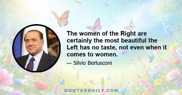 The women of the Right are certainly the most beautiful the Left has no taste, not even when it comes to women.