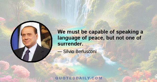 We must be capable of speaking a language of peace, but not one of surrender.