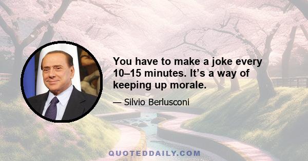 You have to make a joke every 10–15 minutes. It’s a way of keeping up morale.