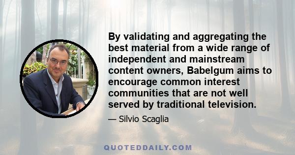 By validating and aggregating the best material from a wide range of independent and mainstream content owners, Babelgum aims to encourage common interest communities that are not well served by traditional television.